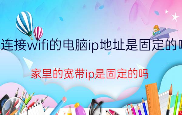 连接wifi的电脑ip地址是固定的吗 家里的宽带ip是固定的吗？